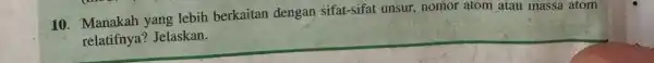 __ 10. Manakah yang lebih berkaitan dengan sifat-sifat unsur nomor atom atau massa atom