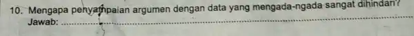 10. Mengapa penyaphpaian argumen dengan data yang mengada -ngada sangat dihindari? Jawab: __