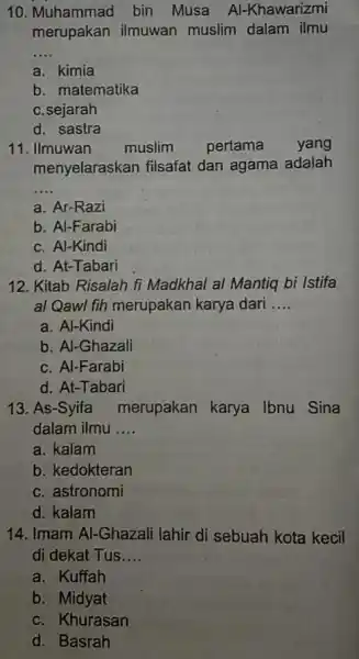 10. Muhammad bin Musa Al-Khawarizmi merupakan ilmuwan muslim dalam ilmu __ a. kimia b. matematika c.sejarah d. sastra 11. Ilmuwan muslim pertama yang menyelaraskan