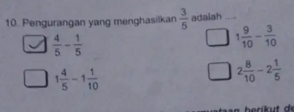 10. P engurangan yang menghasilkan (3)/(5) adalah __ (4)/(5)-(1)/(5) 1(9)/(10)-(3)/(10) 1(4)/(5)-1(1)/(10) 2(8)/(10)-2(1)/(5)