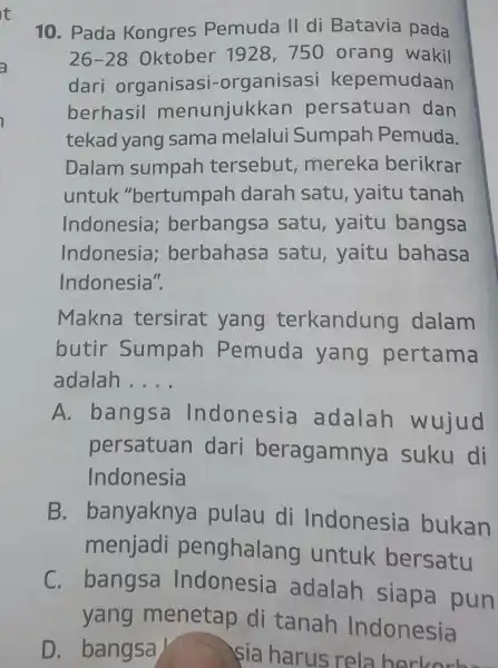 10. Pada Kongres Pemuda II di Batavia pada 26-28 Oktober 1928 ,750 orang wakil dari organisasi -organisasi kepemudaan berhasil menunjukkar persatuan dan tekad yang