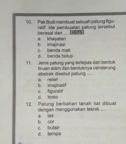 10. Pak Budi membuat sebuah patung figu- ratif. Ide pembuatan patung tersebut berasal dari __ a. khayalan b. imajinasi c. benda mati d. benda