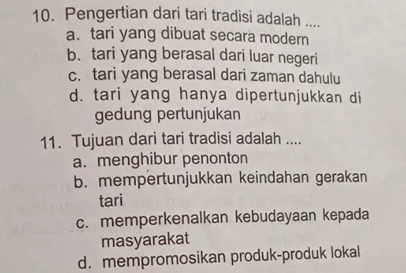 10. Pengertian dari tari tradisi adalah __ a. tari yang dibuat secara modern b. tari yang berasal dari luar negeri c. tari yang berasal