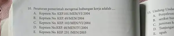 10. Peraturan pemerintah mengenai hubungan kerja adalah __ A. Kepmen No KEP.101/MEN/VI/2004 B. Kepmen No. KEP.49/MEN/2004 C. Kepmen No. KEP.102/MEN/VI/2004 D. Kepmen No.KEP 48/MEN/IV/2004