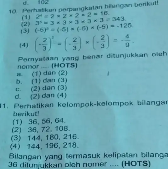 10. Perhatikan perpangkatan bilangan berikut! (1) (2) 2^5=2times 2times 2times 2=16 3^5=3times 3times 3times 3times 3=343 (-5)^3=(-5)times (-5)times (-5)=-125 (3) (4) (-(2)/(3))^2=(-(2)/(3))times (-(2)/(3))=-(4)/(9) Pernyataan