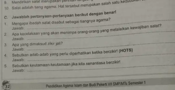 10. Salat adalah tiang agama. Hal tersebut merupakan salah satu kedudukan C. Jawablah pertanyaan -pertanyaan berikut dengan benar! 1. Mengapa ibadah salat disebut sebagai