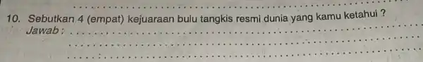 10. Sebutkan 4 (empat)kejuaraan bulu tangkis resmi dunia yang kamu ketahui? Jawab: __