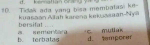 10. Tidak ada yang bisa membatasi ke- kuasaan Allah karena kekuasaan-Nya bersifat __ a. s ementara mutlak b. terbatas d.temporer