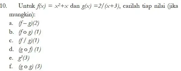 10. Untuk f(x)=x^2+x dan g(x)=2/(x+3) carilah tiap nilai (jika mungkin): (f-g)(2) b. (fcirc g)(1) (f/g)(1) d. (gcirc f)(1) e. g^3(3) f. (gcirc g)(3)