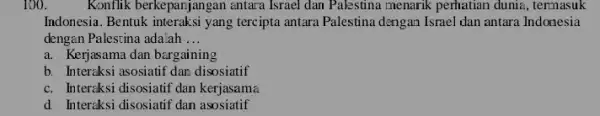 100. Konflik berkepanjangan antara Israel dan Palestina menarik perhatian dunia, termasuk Indonesia. Bentuk interaksi yang tercipta antara Palestina dengan Israel dan antara Indonesia dengan