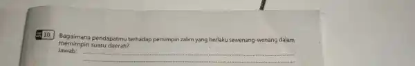 10. Bagaimana pendapatmu terhadap pemimpin zalim yang berlaku sewenang-wenang dalam memimpin suatu daerah? Jawab: __