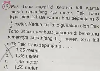 (10)Pak Tono memiliki sebuah tali warna merah sepanjang 4,5 meter Pak Tono juga memiliki tali warna biru sepanjang 3 (1)/(4)meter Kedua tali itu digunakan