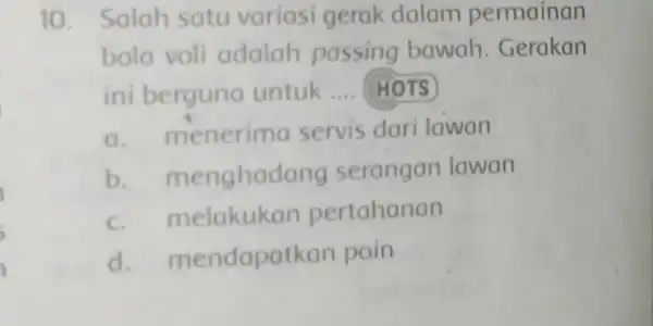 10.Salah satu variasi gerak dalam permainan bola voli adalah passing bawah . Gerakan ini berguno untuk __ HOTS a. m enerimo servis dari lawan