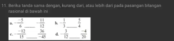 11. Berika tanda sama dengan, kurang dari, atau lebih dari pada pasangan bilangan rasional di bawah ini a -(-5)/(6) -(11)/(12) b. -(1)/(3) (5)/(4) c