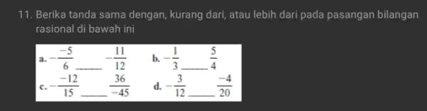 11. Berika tanda sama dengan, kurang dari, atau lebih dari pada pasangan bilangan rasional di bawah ini a. -(-5)/(6) -(11)/(12) b. -(1)/(3) (5)/(4) Ic.