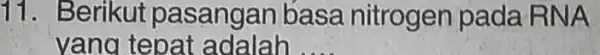 11. Berikut pasangan basa nitrogen pada RNA yang tepat adalah __