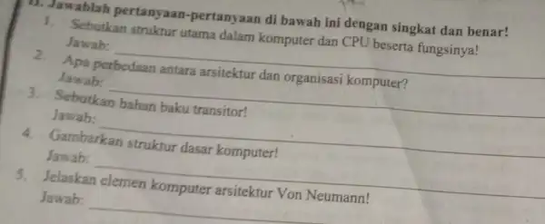 11. Jawablah pertanyaan -pertanyaan di bawah ini dengan singkat dan benar! 1. Sebutkan struktur utama dalam komputer dan CPU beserta fungsinya! Jawab: Apa Jawab: