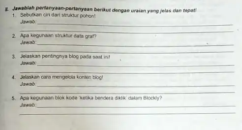 11. Jawablah pertanyaan-pertanyaan berikut dengan uraian yang jelas dan tepat! 1. Sebutkan ciri dari struktur pohoni __ Jawab: Apa kegunaan struktur data graf? __