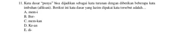 11. Kata dasar "punya " bisa dijadikan sebagai kata turunan dengan diberikan beberapa kata imbuhan (afiksasi). Berikut ini kata dasar yang lazim dipakai kata