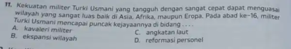 11. Kekuatan militer Turki Usmani yang tangguh dengan sangat cepat dapat menguasai wilayah luas baik di Asia , Afrika, maupun Eropa. Pada abad ke