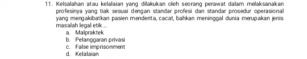 11. Kelsalahan atau kelalaian yang dilakukan oleh seorang perawat dalam melaksanakan profesinya yang tiak sesuai dengan standar profesi dan standar prosedur operasional yang mengakibatkan