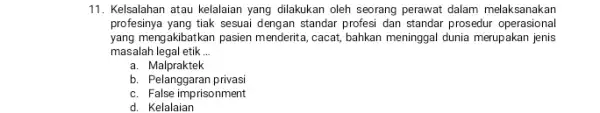 11. Kelsalahan atau kelalaian yang dilakukan oleh seorang perawat dalam melaksanakan profesinya yang tiak sesuai dengan standar profesi dan standar prosedur operasional yang mengakibatkan