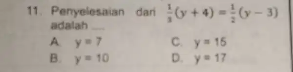 11. Penyel a Ian (1)/(3)(y+4)=(1)/(2)(y-3) adalah __ A. y=7 C. y=15 B. y=10 D. y=17