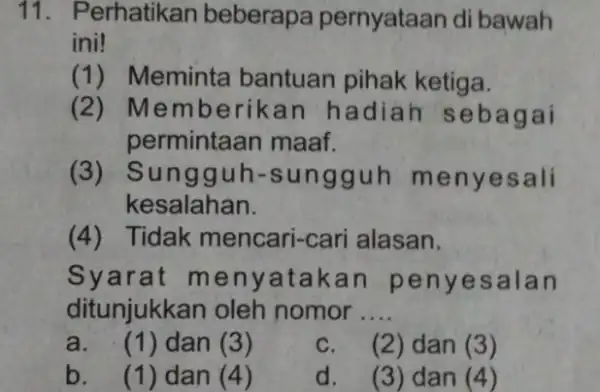 11. Perhatikan beberapa pernyataan di bawah ini! (1) Meminta bantuan pihak ketiga. (2)Memberikan hadiah sebagai permintaan maaf. (3)Sungguh-sungguh menyesali kesalahan. (4) Tidak mencari-cari alasan.