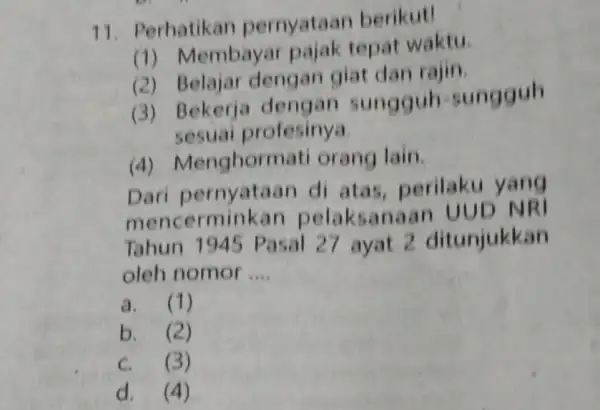 11. Perhatikan pernyataan berikut! (1) Membayar pajak tepat waktu. (2) Belajar dengan giat dan rajin. (3) Bekerja dengan sungguh sungguh sesuai profesinya (4)Menghormat orang