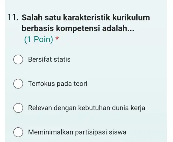 11. Salah satu karakteristik kurikulum berbasis kompetensi adalah. __ (1 Poin) Bersifat statis Terfokus pada teori Relevan dengan kebutuhan dunia kerja Meminimalkan partisipasi siswa