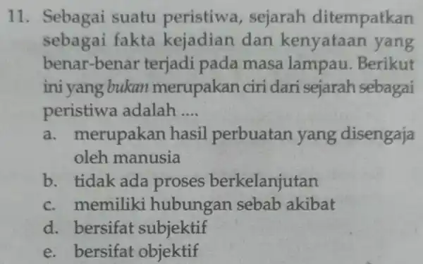 11. Sebagai suatu peristiwa , sejarah ditempatkan sebagai fakta kejadian dan kenyataan yang benar-benar terjadi pada masa lampau Berikut ini yang bukan merupakan ciri