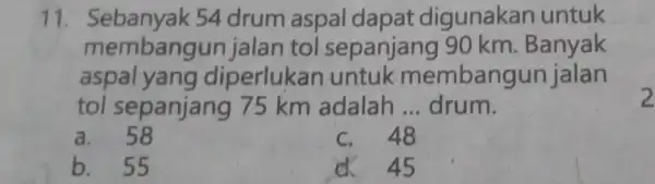 11. Sebanyak 54 drum aspal dapat digunakan untuk membangun jalan tol sepanjang 90 km. Banyak aspalyan g diperlukan untuk membangun jalan tol sepanjang 75