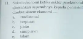 11. Sistem ekonomi ketika sektor perekonomi diserahkan sepenuhnya kepada pemerint disebut sistem ekonomi __ a. tradisional b. terpusat c. pasar d. campuran e. Islam