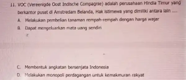 11. VOC (Vereenigde Oost Indische Compagnie) adalah perusahaan Hindia Timur yang berkantor pusat di Amstredam Belanda, Hak Istimewa yang dimiliki antara lain __ A.