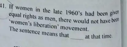 11. If women in the late 1960's had been given equal rights as men , there would not have been "women's liberation movement. The