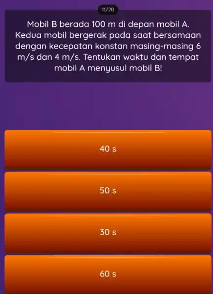 11/20 Mobil B berada 100 m di depan mobil A. Kedua mobil bergerak pada saat bersamaan dengan kecepatan konstan masing -masing 6 m/s dan