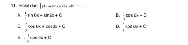 11.Hasil dari int (4cos4xcdot cos2x)dx= __ (1)/(3)sin6x+sin2x+C B (1)/(3)cos6x+C (2)/(3)cos6x+cos2x+C D. (2)/(3)cos6x+C E. (1)/(6)cos6x+C