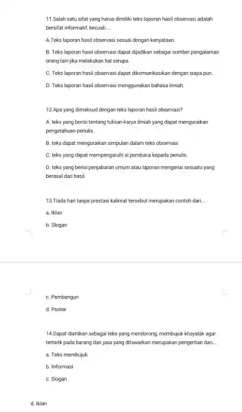 11.Salah satu sifat yang harus dimiliki teks laporan hasil observasi adalah bersifat informatif, kecuali __ A.Teks laporan hasil observasi sesuai dengan kenyataan. B. Teks