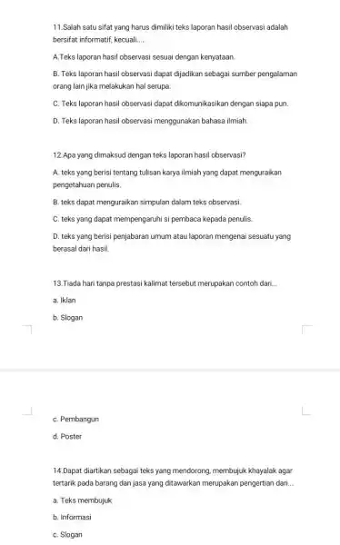 11.Salah satu sifat yang harus dimiliki teks laporan hasil observasi adalah bersifat informatif, kecuali __ A.Teks laporan hasil observasi sesuai dengan kenyataan. B. Teks