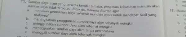 11.Sumber daya alam yang tersedia bersifat terbatas,sementara kebutuhan manusia akan sumber daya tidak terbatas . Untuk itu , manusia dituntut agar .... __ a