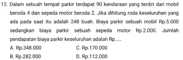 12. Dalam sebuah tempat parkir terdapat 90 kendaraan yang terdiri dari mobil beroda 4 dan sepeda motor beroda 2. Jika dihitung roda keseluruhan yang