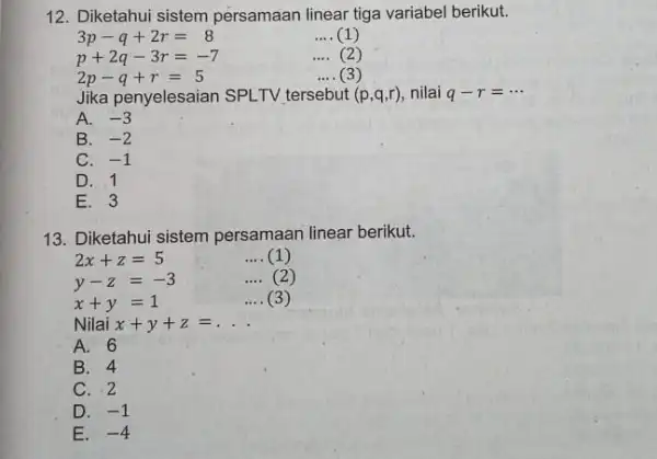 12. Diketahui sistem persamaan linear tiga variabel berikut. 3p-q+2r=8 __ (1) p+2q-3r=-7 __ (2) 2p-q+r=5 __ (3) Jika penyelesaian SPLTV tersebut (p,q,r) nilai q-r=...