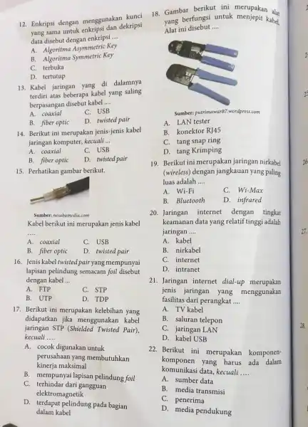 12. Enkripsi dengan menggunakan kunci yang sama untuk enkripsi dan dekripsi data disebut dengan enkripsi __ A. Algoritma Asymmetric Key B. Algoritma Symmetric Key