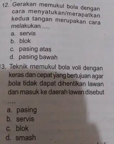 12. Gerakan memukul bola dengan cara menyatukan/merapatkan kedua tangan merupakan cara melakukan __ a. servis b. blok c. pasing atas d. pasing bawah 13.