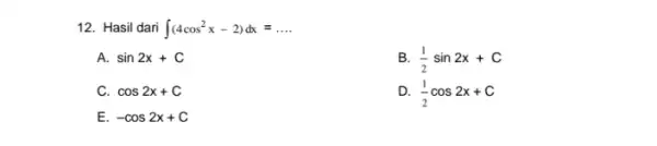 12. Hasil dari int (4cos^2x-2)dx=ldots A. sin2x+C B (1)/(2)sin2x+C cos2x+C D. (1)/(2)cos2x+C E -cos2x+C