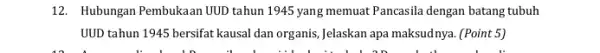 12. Hubungan Pembukaan UUD tahun 1945 yang memuat Pancasila dengan batang tubuh UUD tahun 1945 bersifat kausal dan organis, Jelaskan apa maksudnya. (Point 5)