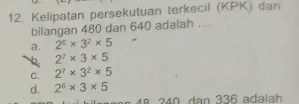 12. Kelipatan persekutu an terkecil (KPK) dari bilangan 480 dan 640 adalah __ a. 2^6times 3^2times 5 2^7times 3times 5 C. 2^7times 3^2times 5