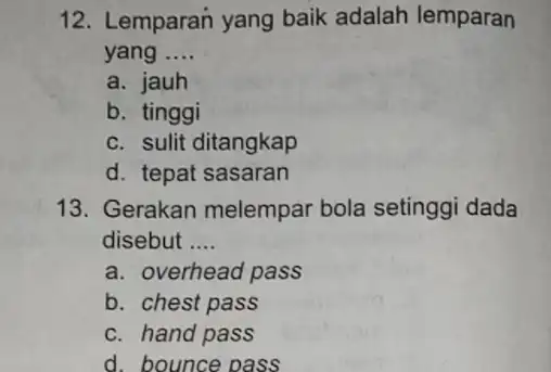 12. Lemparan yang baik adalah lemparan yang __ a. jauh b. tinggi c. sulit ditangkap d. tepat sasaran 13. Gerakan melempar bola setinggi dada