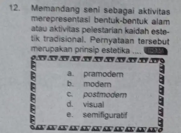 12. M emandang seni sebagai aktivitas merepres e alam atau aktivitas pelestari an kaidah este- tik tradisional.Pernyataan tersebut merupa kan prinsip estetika __ .