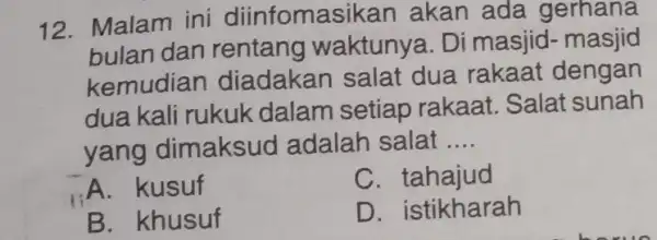 12. Malam ini diinfomas sikan akan ada gerhana bulan dan rentang waktunya. Di masjid- masjid kemudian diadakan salat dua rakaat dengan dua kali rukuk